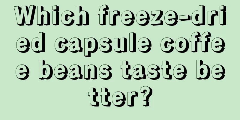 Which freeze-dried capsule coffee beans taste better?