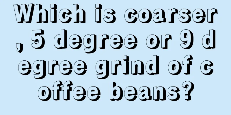 Which is coarser, 5 degree or 9 degree grind of coffee beans?