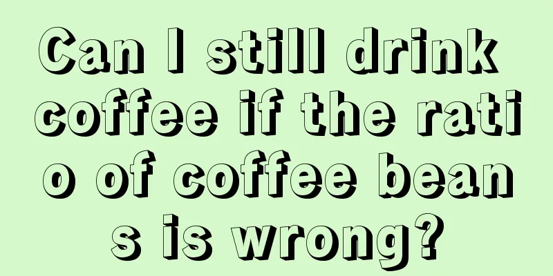 Can I still drink coffee if the ratio of coffee beans is wrong?