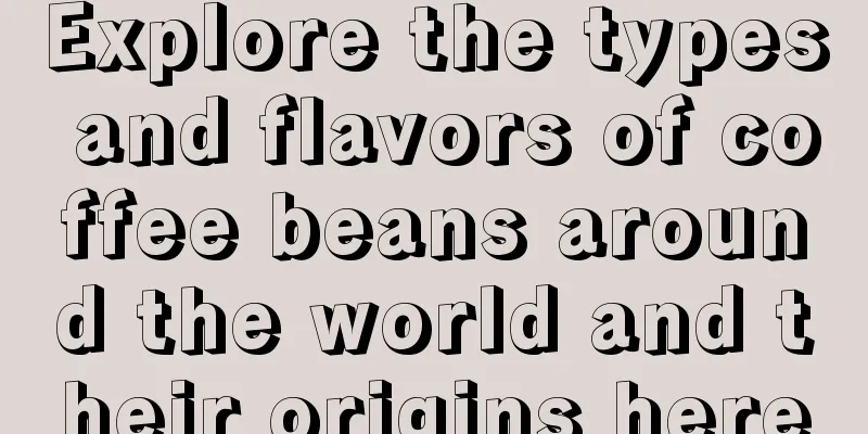 Explore the types and flavors of coffee beans around the world and their origins here