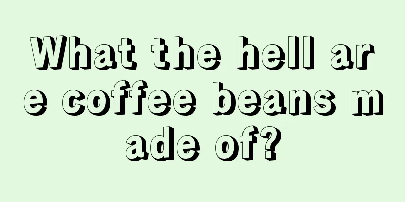 What the hell are coffee beans made of?