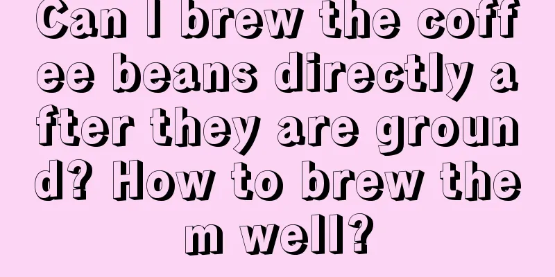 Can I brew the coffee beans directly after they are ground? How to brew them well?