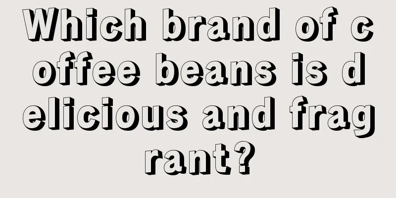 Which brand of coffee beans is delicious and fragrant?