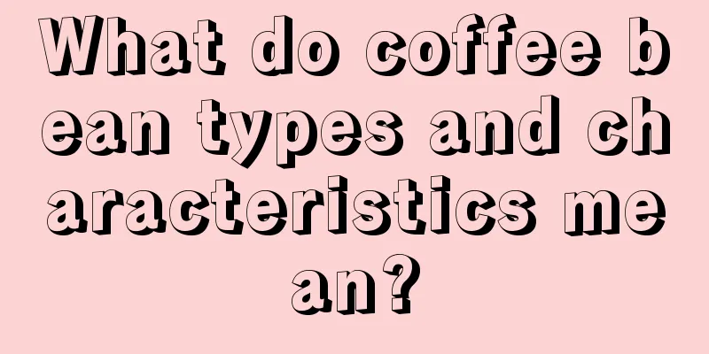 What do coffee bean types and characteristics mean?