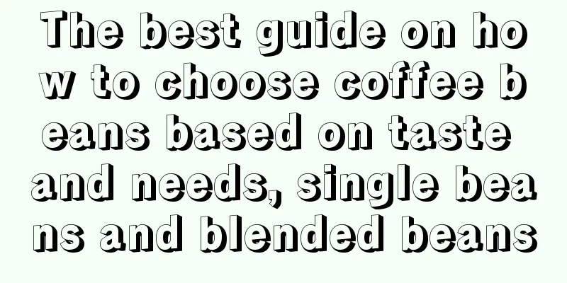 The best guide on how to choose coffee beans based on taste and needs, single beans and blended beans