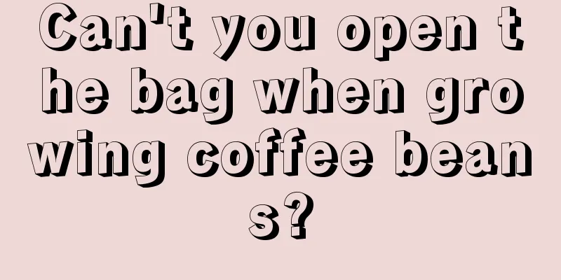 Can't you open the bag when growing coffee beans?