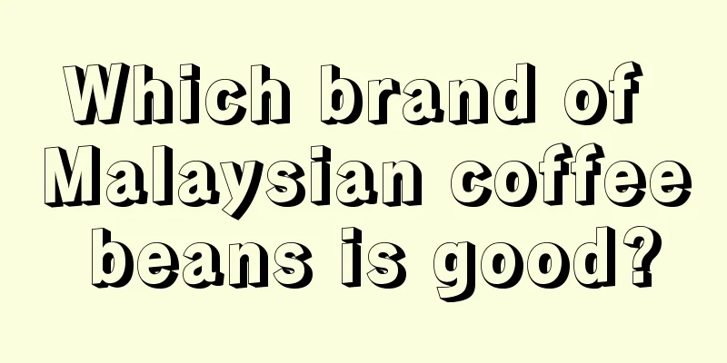 Which brand of Malaysian coffee beans is good?