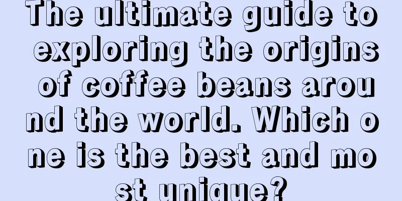 The ultimate guide to exploring the origins of coffee beans around the world. Which one is the best and most unique?