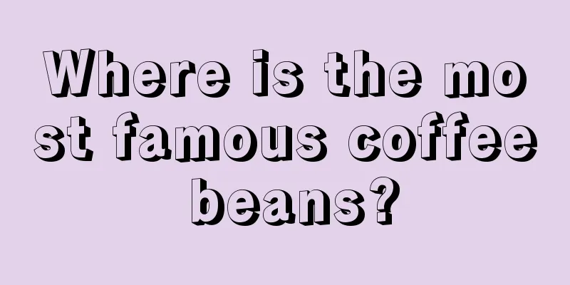 Where is the most famous coffee beans?