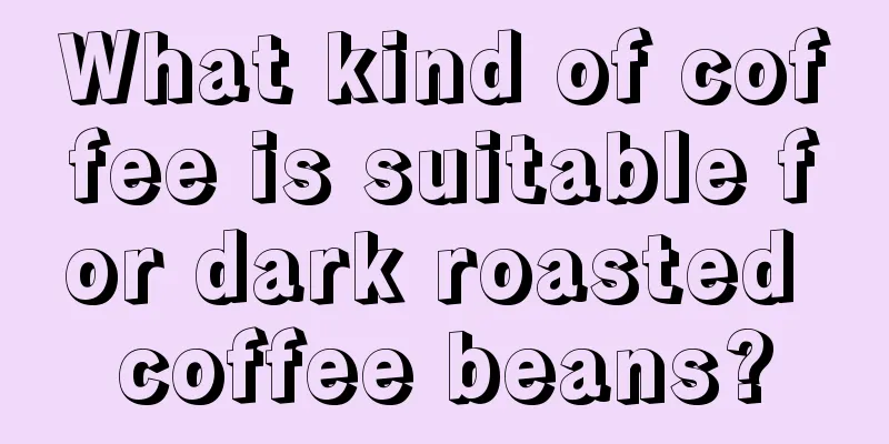 What kind of coffee is suitable for dark roasted coffee beans?