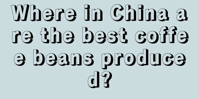 Where in China are the best coffee beans produced?