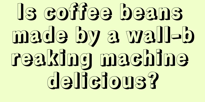 Is coffee beans made by a wall-breaking machine delicious?