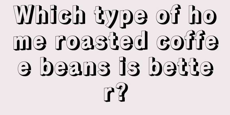 Which type of home roasted coffee beans is better?