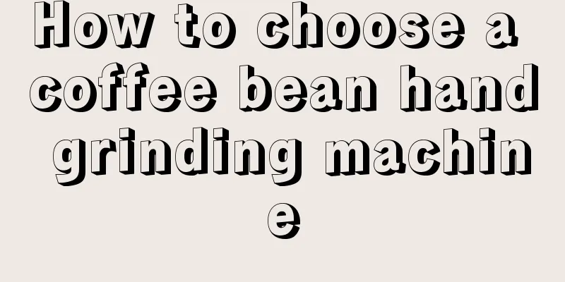 How to choose a coffee bean hand grinding machine