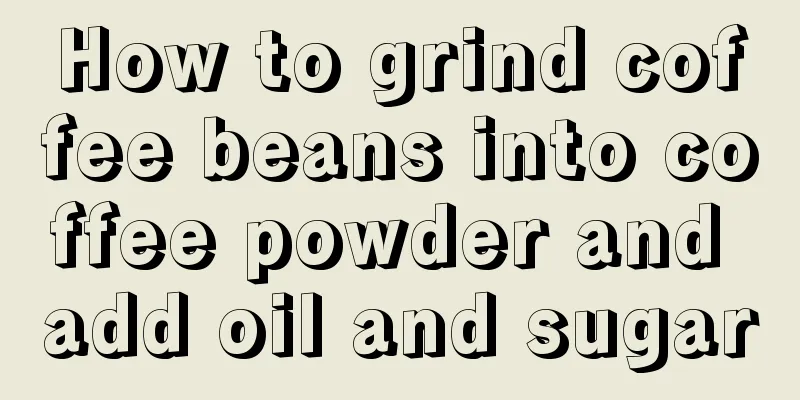 How to grind coffee beans into coffee powder and add oil and sugar