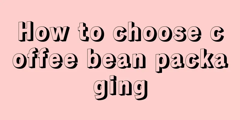 How to choose coffee bean packaging