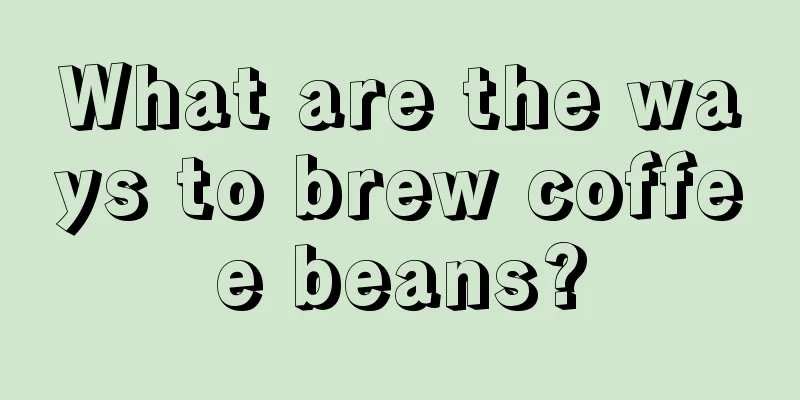 What are the ways to brew coffee beans?