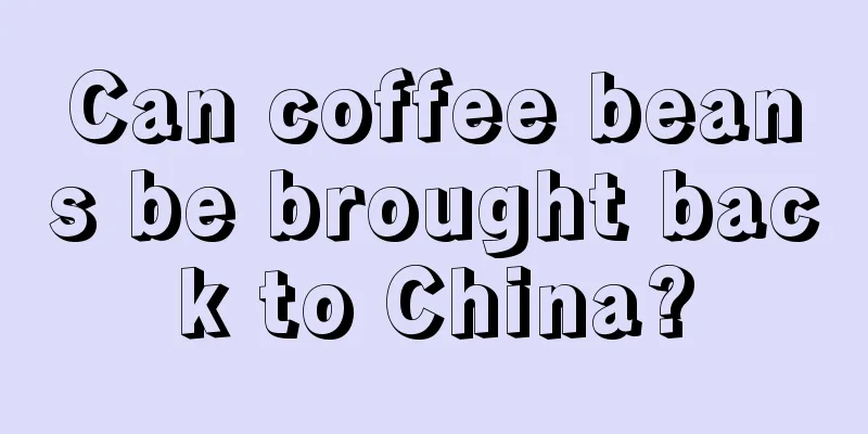 Can coffee beans be brought back to China?