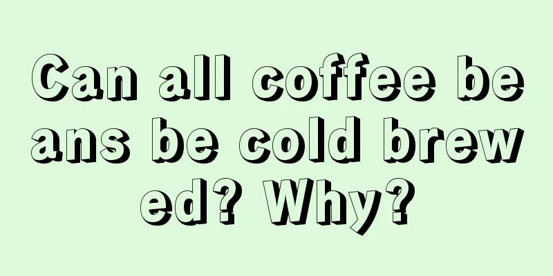 Can all coffee beans be cold brewed? Why?