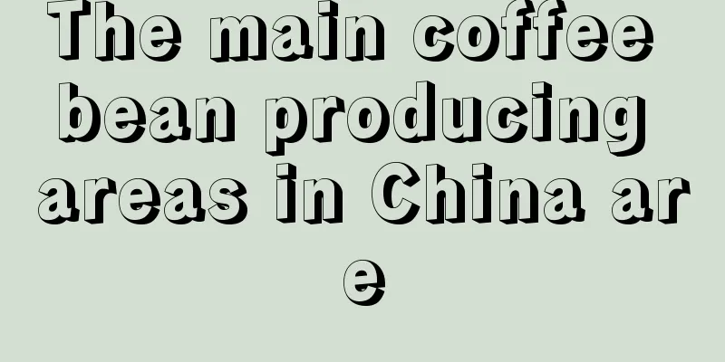 The main coffee bean producing areas in China are