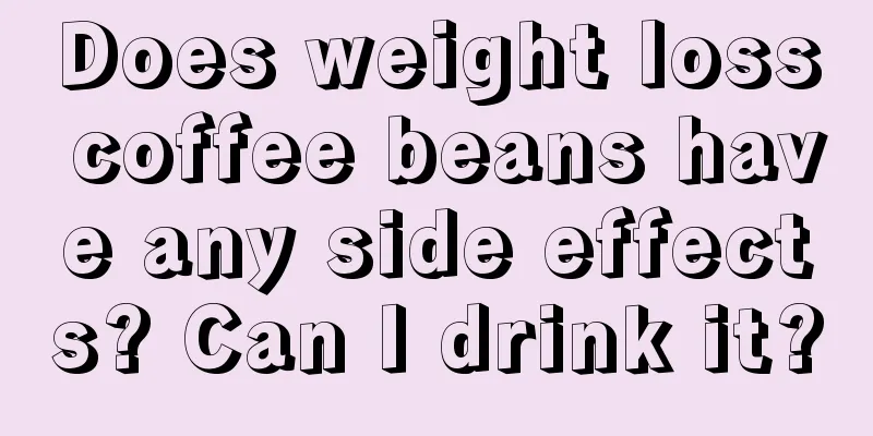 Does weight loss coffee beans have any side effects? Can I drink it?