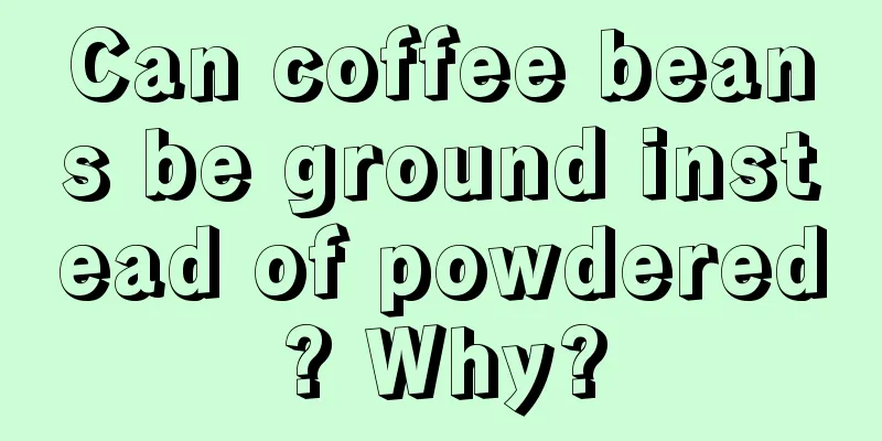 Can coffee beans be ground instead of powdered? Why?