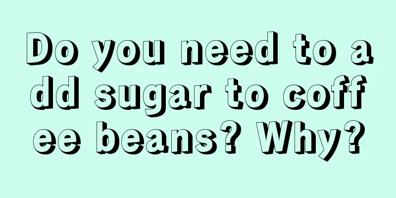 Do you need to add sugar to coffee beans? Why?