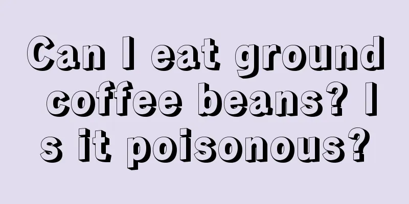 Can I eat ground coffee beans? Is it poisonous?