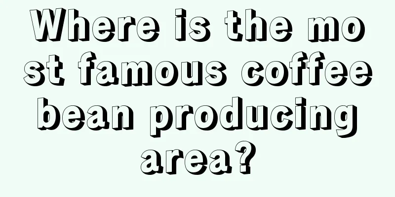 Where is the most famous coffee bean producing area?