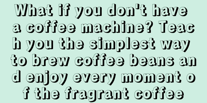 What if you don't have a coffee machine? Teach you the simplest way to brew coffee beans and enjoy every moment of the fragrant coffee