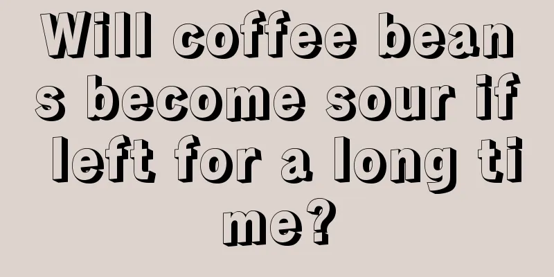 Will coffee beans become sour if left for a long time?