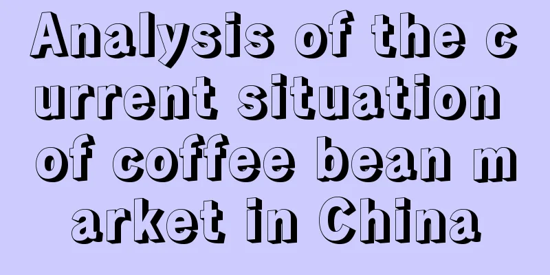 Analysis of the current situation of coffee bean market in China