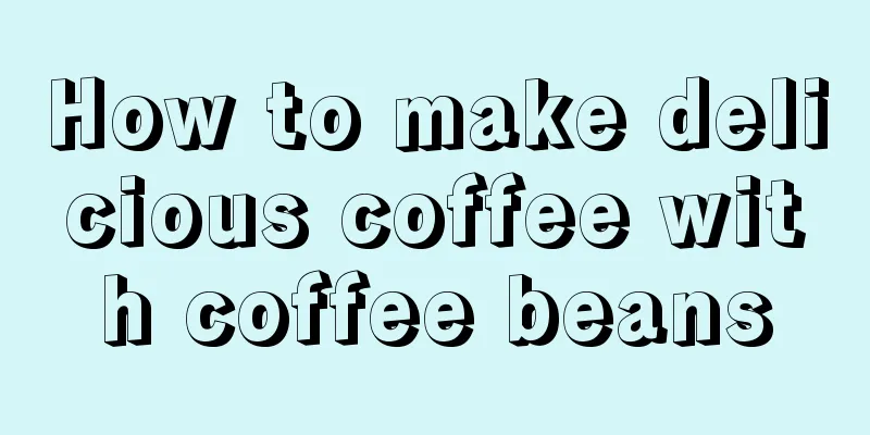 How to make delicious coffee with coffee beans