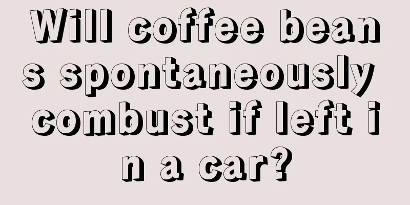 Will coffee beans spontaneously combust if left in a car?