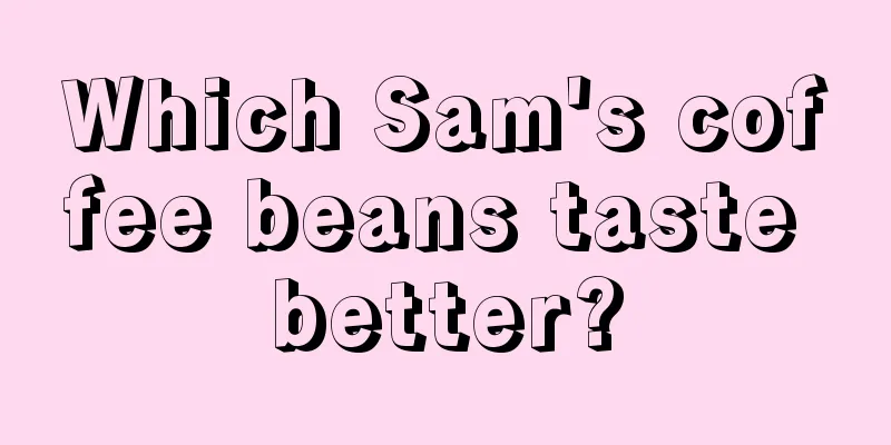 Which Sam's coffee beans taste better?