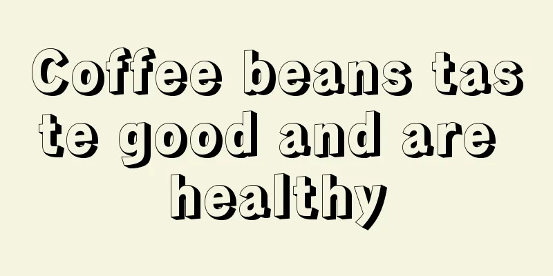 Coffee beans taste good and are healthy