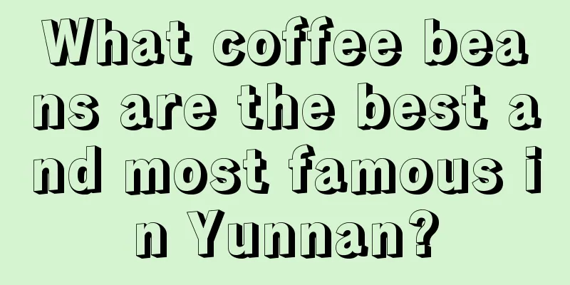 What coffee beans are the best and most famous in Yunnan?