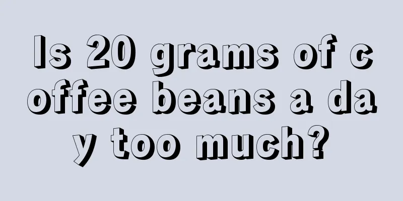 Is 20 grams of coffee beans a day too much?