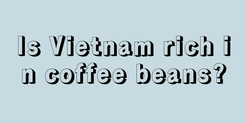 Is Vietnam rich in coffee beans?