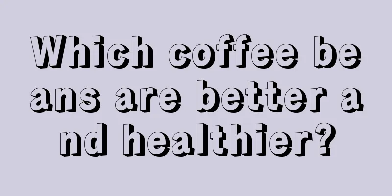 Which coffee beans are better and healthier?