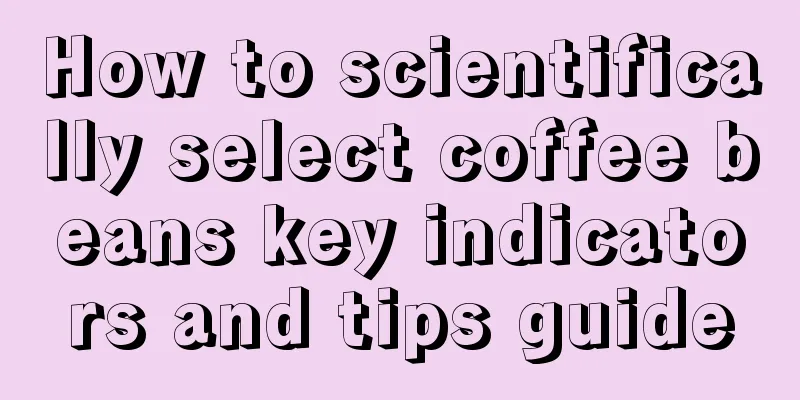 How to scientifically select coffee beans key indicators and tips guide