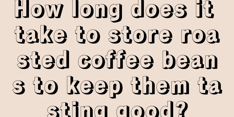 How long does it take to store roasted coffee beans to keep them tasting good?