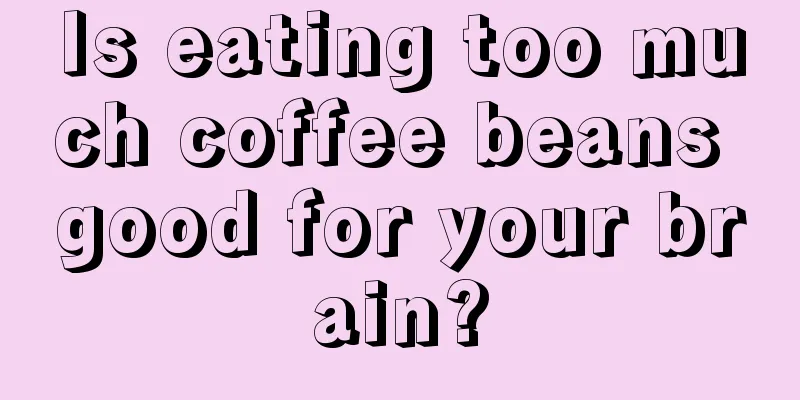 Is eating too much coffee beans good for your brain?