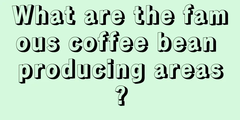 What are the famous coffee bean producing areas?