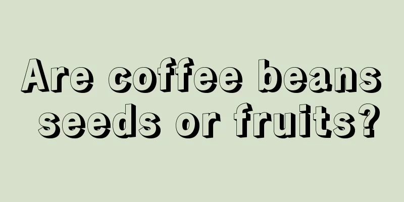 Are coffee beans seeds or fruits?