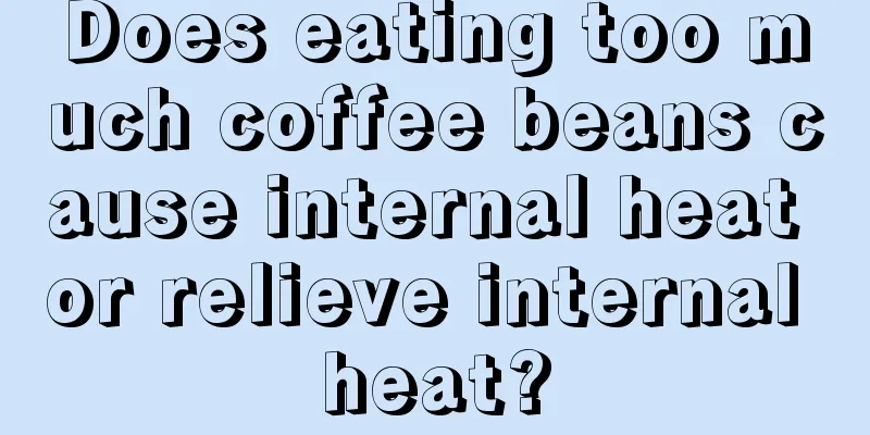 Does eating too much coffee beans cause internal heat or relieve internal heat?