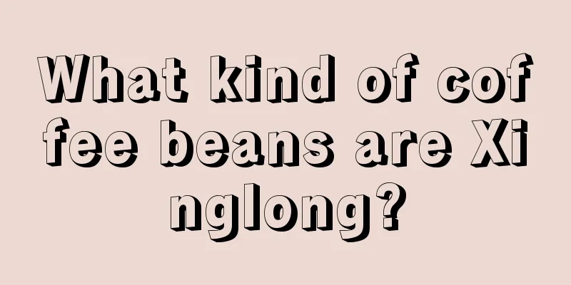 What kind of coffee beans are Xinglong?