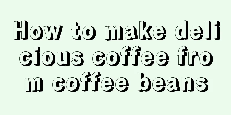 How to make delicious coffee from coffee beans