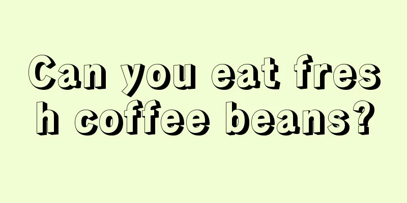 Can you eat fresh coffee beans?