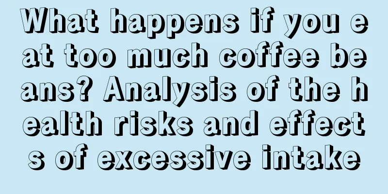 What happens if you eat too much coffee beans? Analysis of the health risks and effects of excessive intake